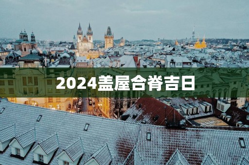 2025盖屋合脊吉日