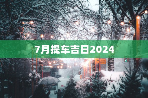 7月提车吉日2025