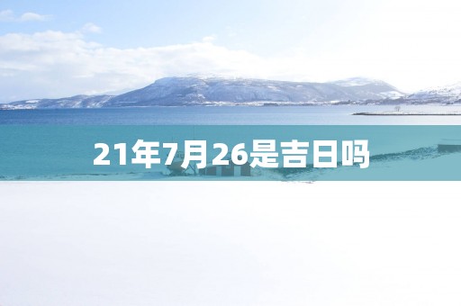 21年7月26是吉日吗