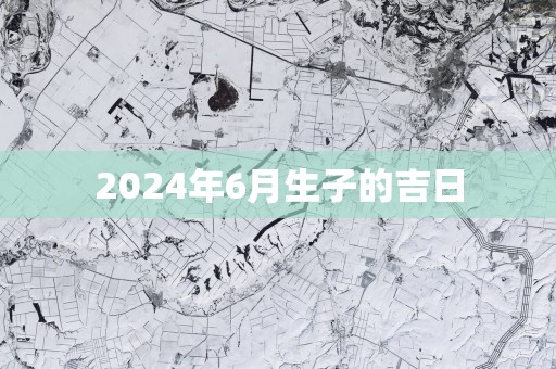 2025年6月生子的吉日