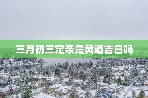 三月初三定亲是黄道吉日吗