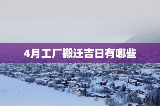 4月工厂搬迁吉日有哪些