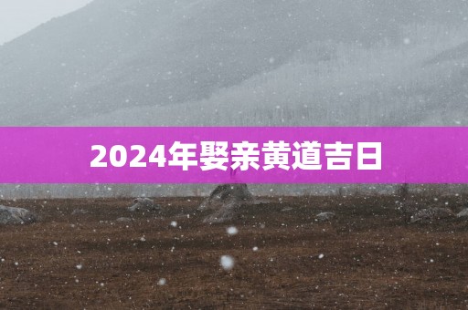 2025年娶亲黄道吉日