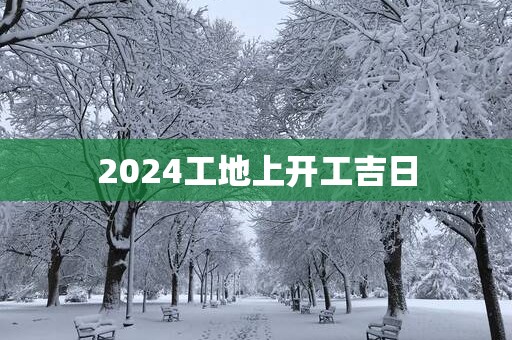 2025工地上开工吉日