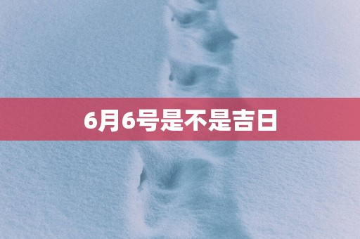 6月6号是不是吉日