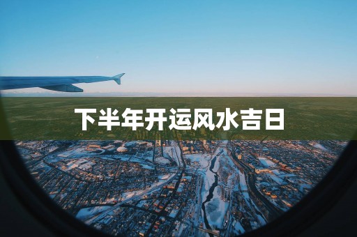 下半年开运风水吉日