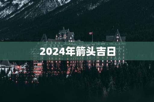 2025年箭头吉日