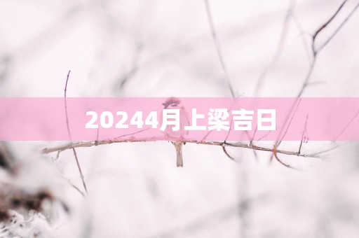 20254月上梁吉日