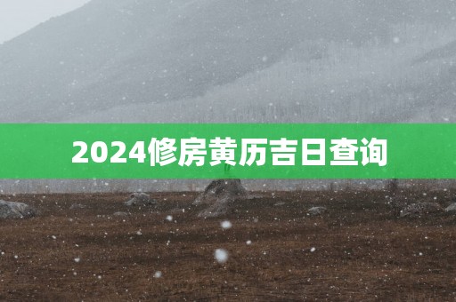 2025修房黄历吉日查询