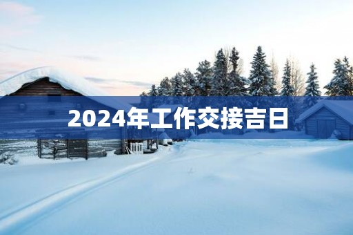 2025年工作交接吉日
