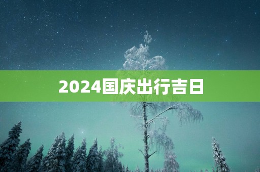 2025国庆出行吉日
