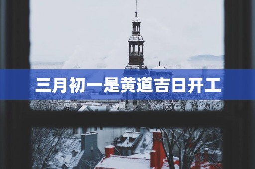 三月初一是黄道吉日开工