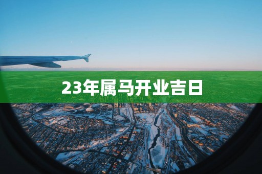 23年属马开业吉日