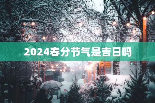 2025春分节气是吉日吗