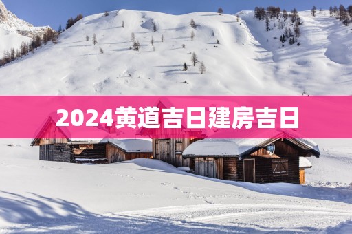 2025黄道吉日建房吉日