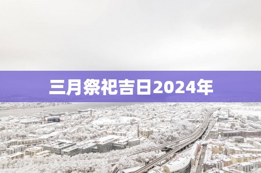 三月祭祀吉日2025年