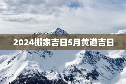 2025搬家吉日5月黄道吉日