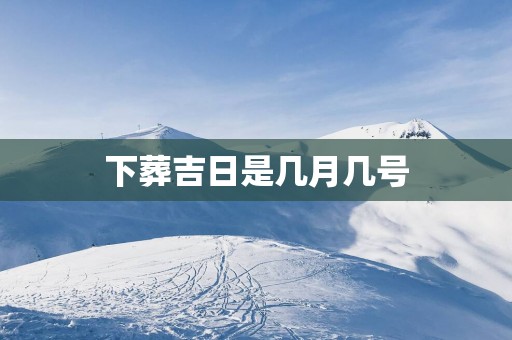 下葬吉日是几月几号
