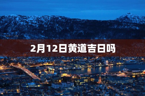 2月12日黄道吉日吗