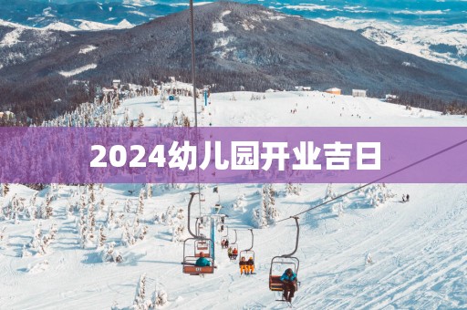 2025幼儿园开业吉日