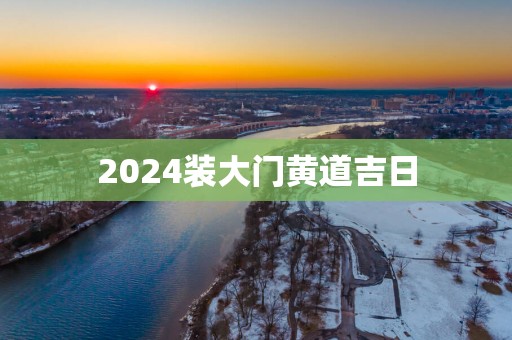2025装大门黄道吉日
