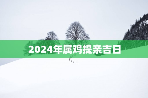 2025年属鸡提亲吉日