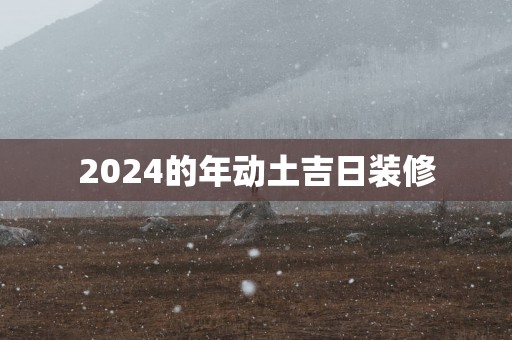 2025的年动土吉日装修