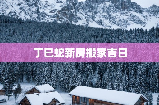 丁巳蛇新房搬家吉日
