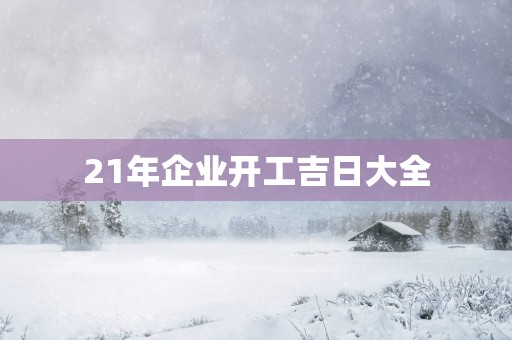 21年企业开工吉日大全