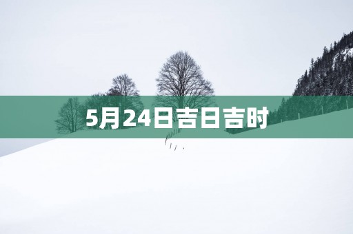 5月24日吉日吉时