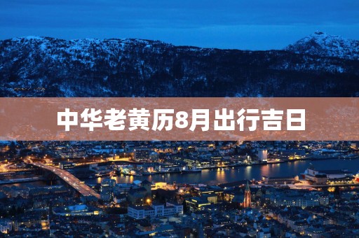 中华老黄历8月出行吉日