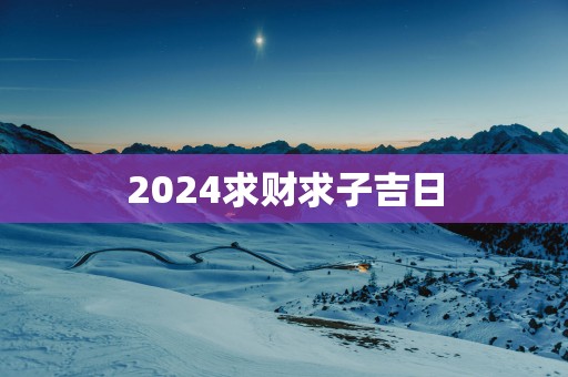 2025求财求子吉日