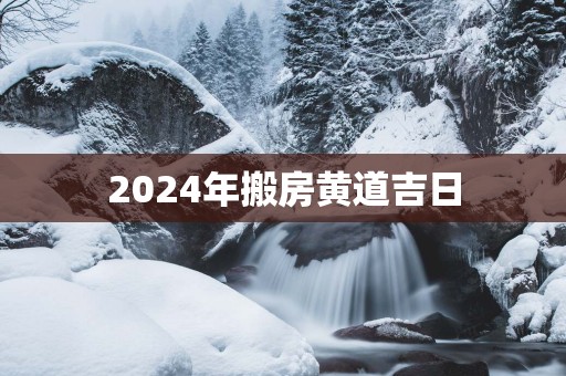 2025年搬房黄道吉日