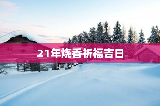 21年烧香祈福吉日