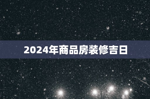 2025年商品房装修吉日