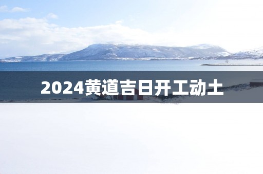 2025黄道吉日开工动土