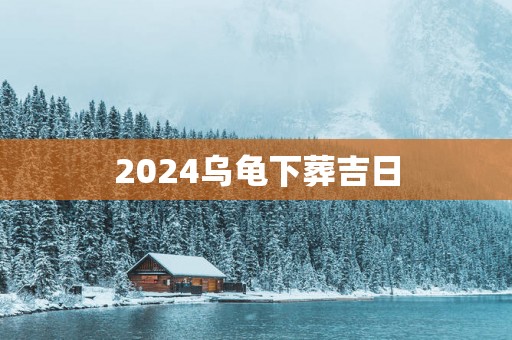 2025乌龟下葬吉日
