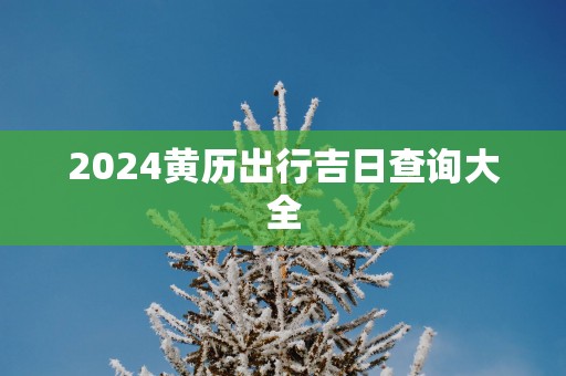 2025黄历出行吉日查询大全