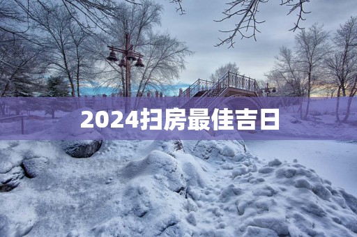 2025扫房最佳吉日