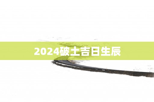2025破土吉日生辰