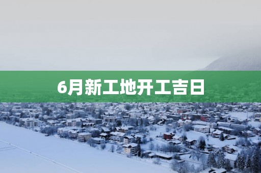 6月新工地开工吉日