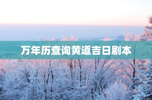 万年历查询黄道吉日剧本 万年历查询黄道吉日剧本