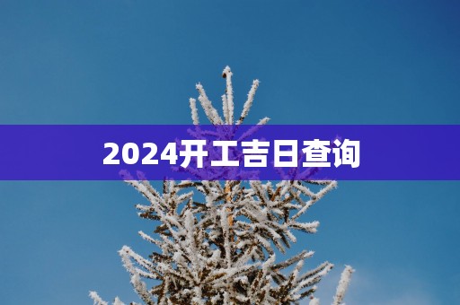 2025开工吉日查询