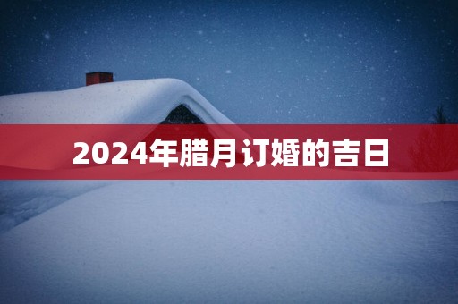2025年腊月订婚的吉日