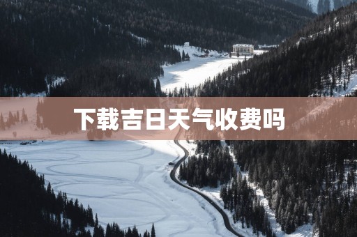 下载吉日天气收费吗
