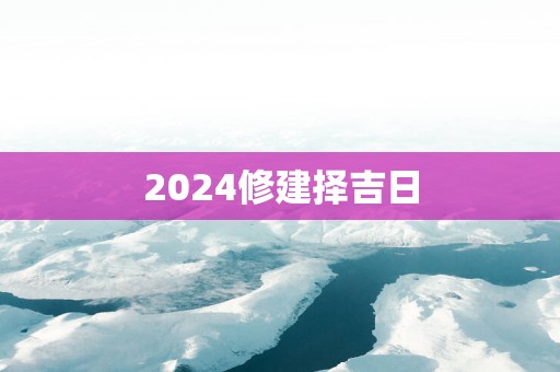 2025修建择吉日