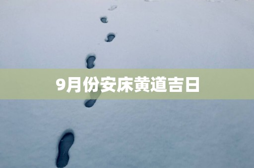 9月份安床黄道吉日
