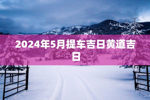 2025年5月提车吉日黄道吉日