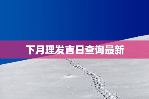 下月理发吉日查询最新