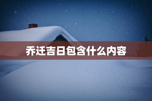 乔迁吉日包含什么内容